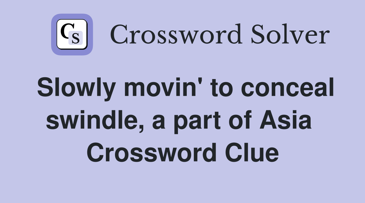 Slowly movin' to conceal swindle, a part of Asia  Crossword Clue