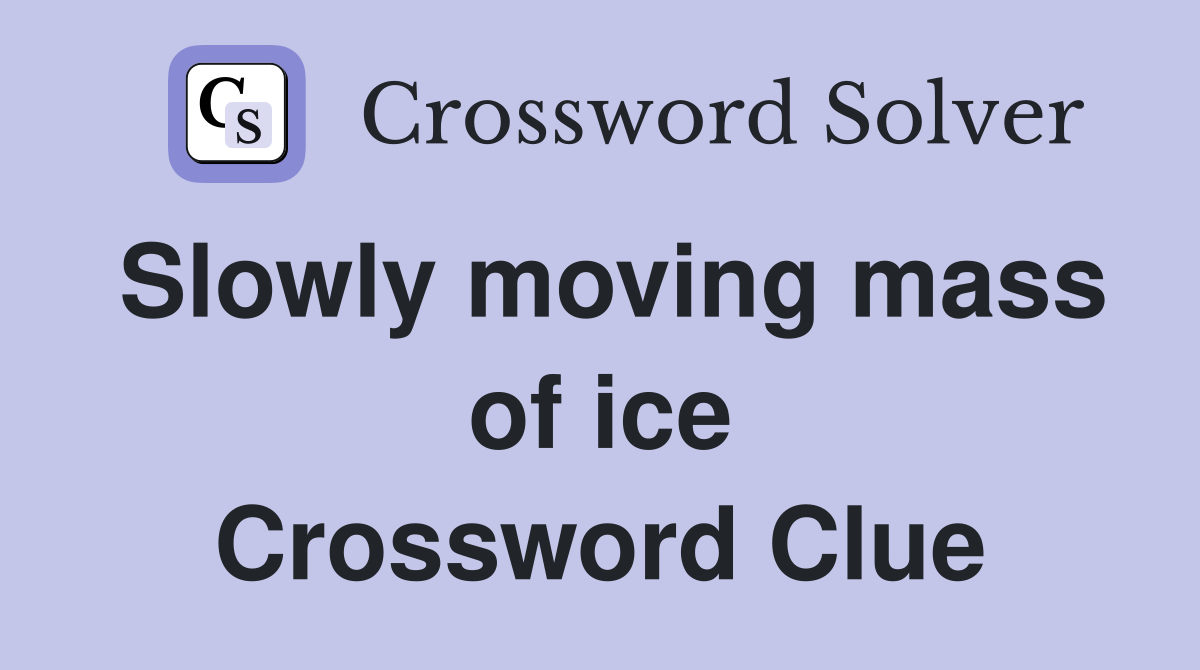 Slowly moving mass of ice Crossword Clue