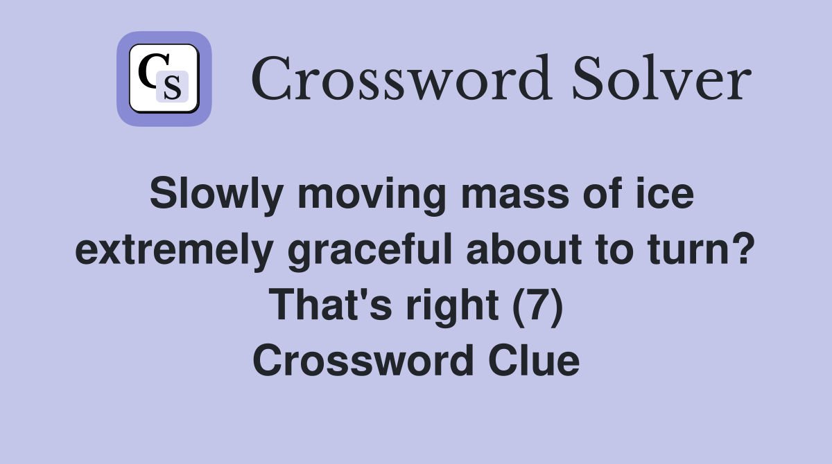 Slowly moving mass of ice extremely graceful about to turn? That's right (7) Crossword Clue