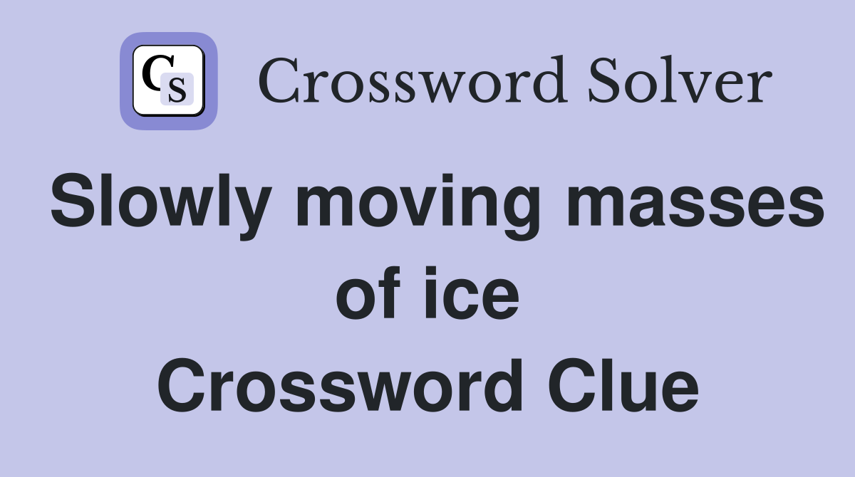 Slowly moving masses of ice Crossword Clue