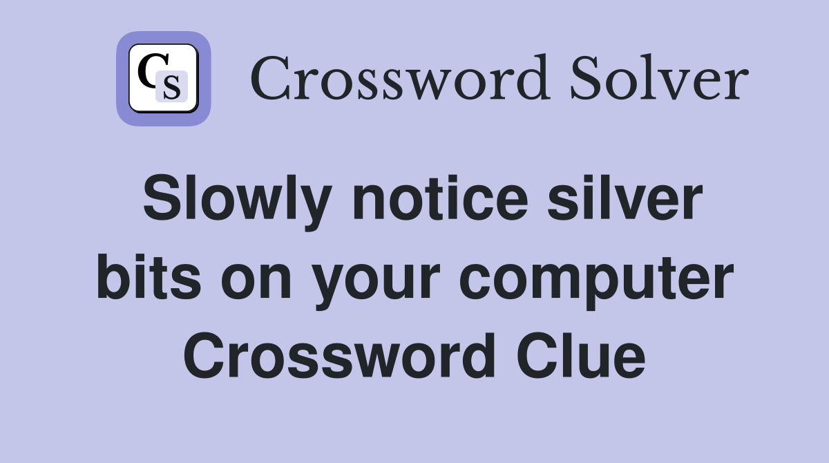 Slowly notice silver bits on your computer Crossword Clue