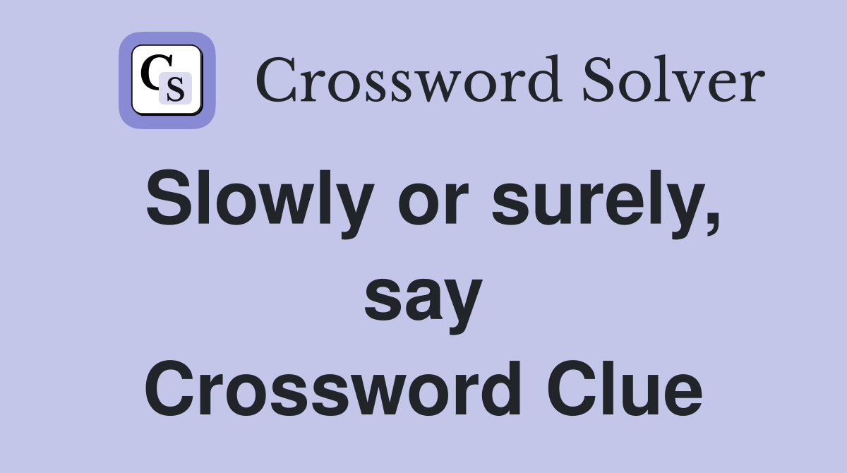 Slowly or surely, say Crossword Clue