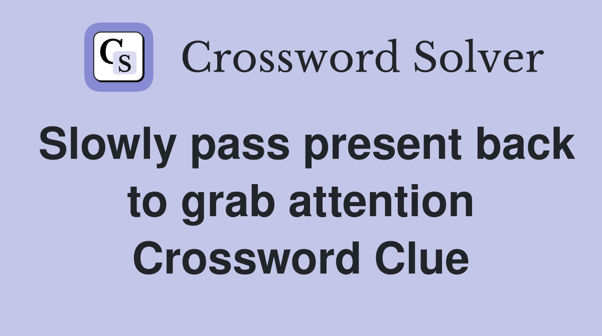 Slowly pass present back to grab attention Crossword Clue