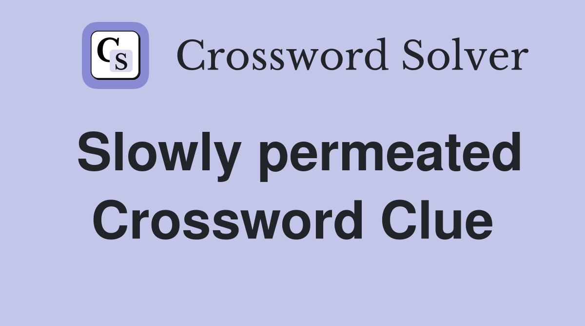 Slowly permeated Crossword Clue