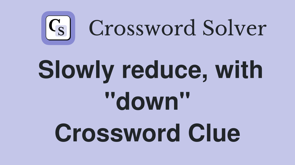 Slowly reduce, with ''down'' Crossword Clue
