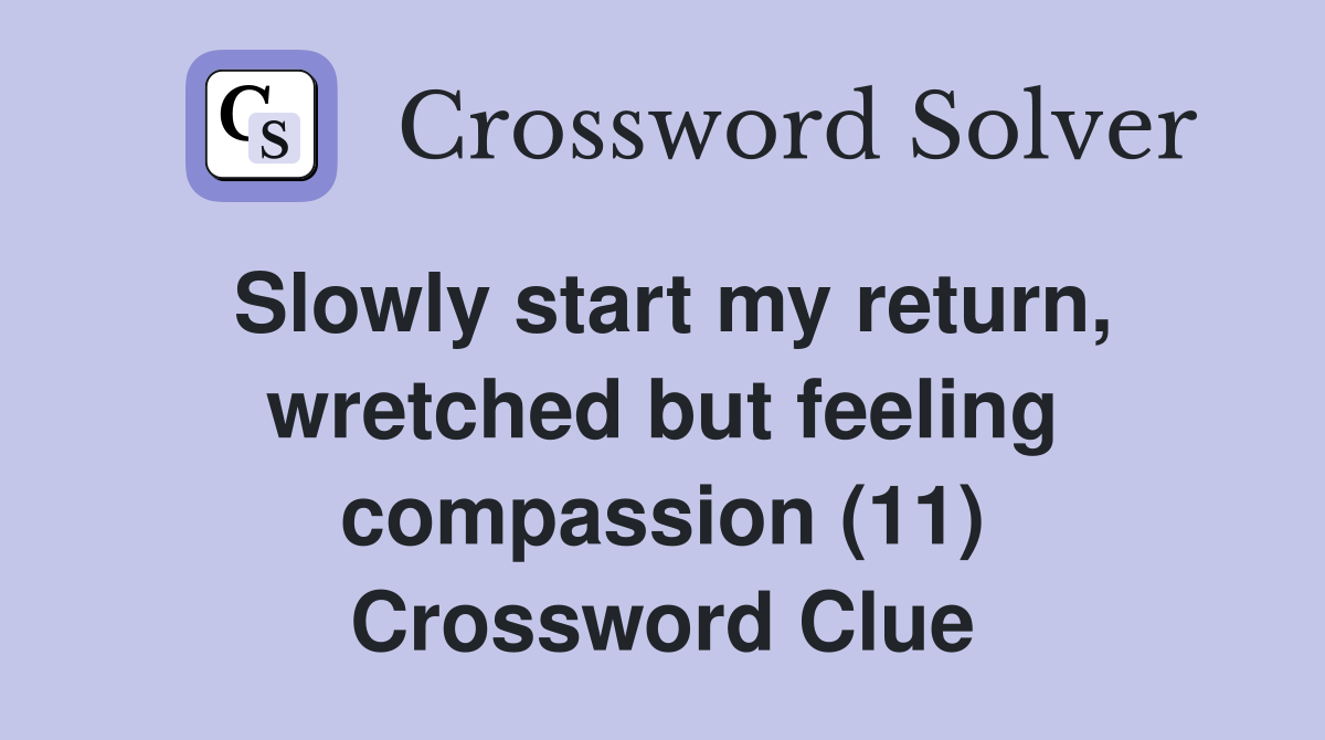 Slowly start my return, wretched but feeling compassion (11) Crossword Clue