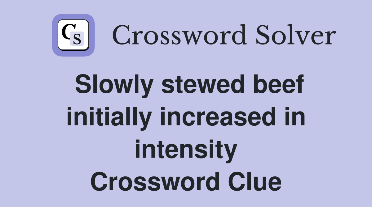 Slowly stewed beef initially increased in intensity Crossword Clue