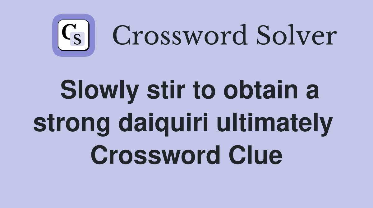 Slowly stir to obtain a strong daiquiri ultimately  Crossword Clue