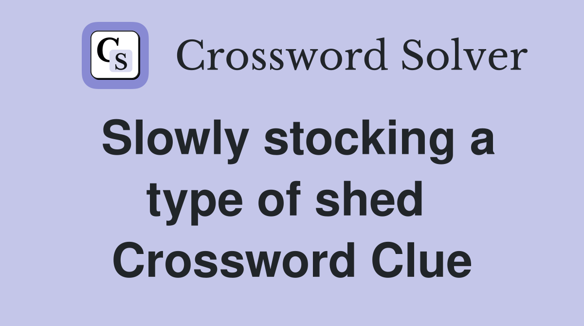 Slowly stocking a type of shed  Crossword Clue