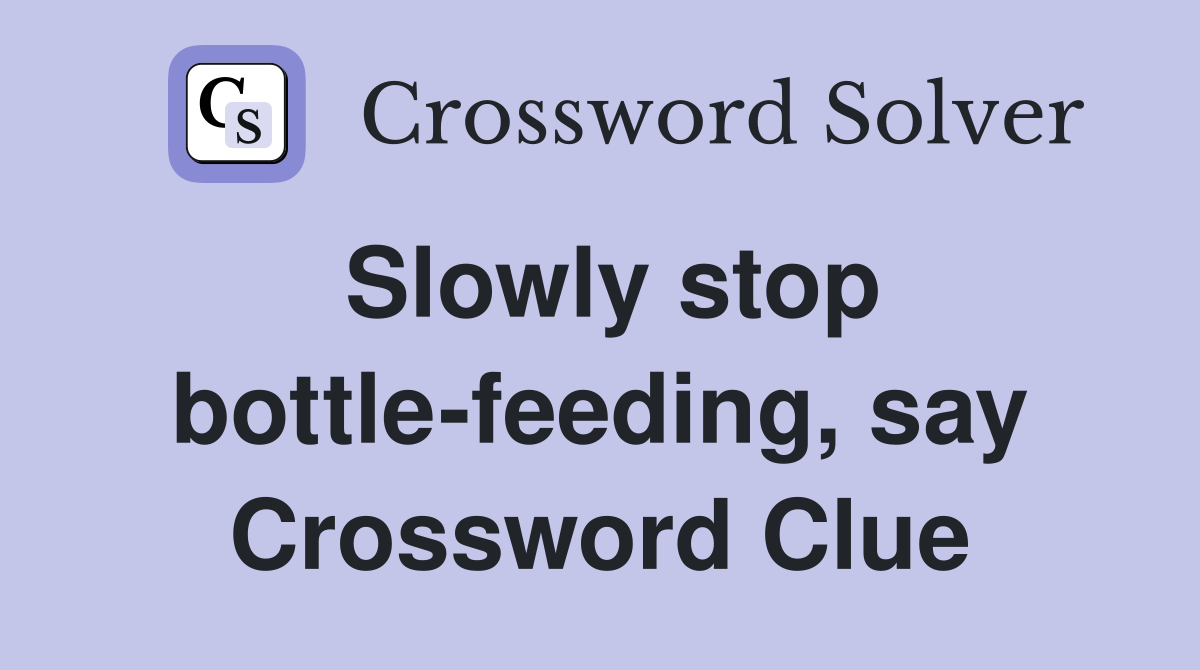 Slowly stop bottle-feeding, say Crossword Clue