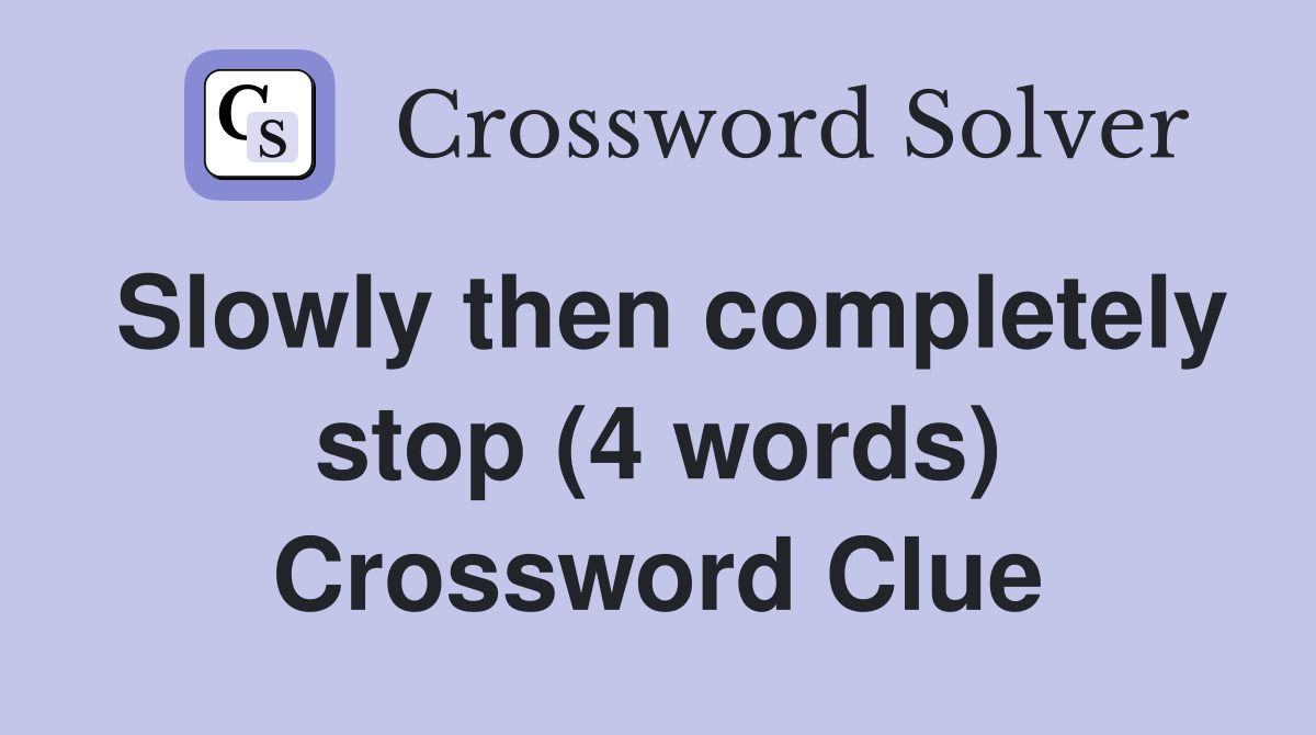 Slowly then completely stop (4 words) Crossword Clue