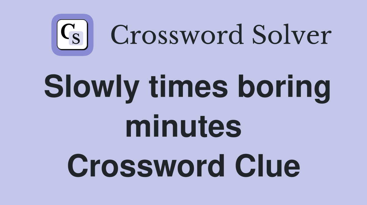 Slowly times boring minutes Crossword Clue