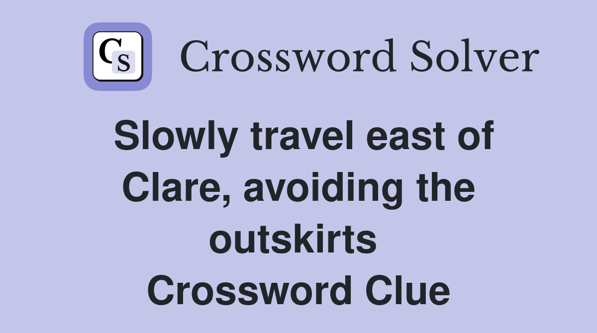 Slowly travel east of Clare, avoiding the outskirts  Crossword Clue