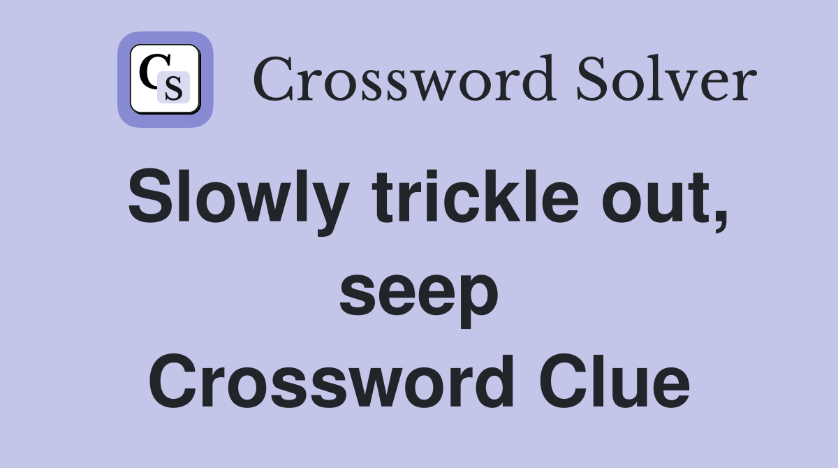Slowly trickle out, seep Crossword Clue