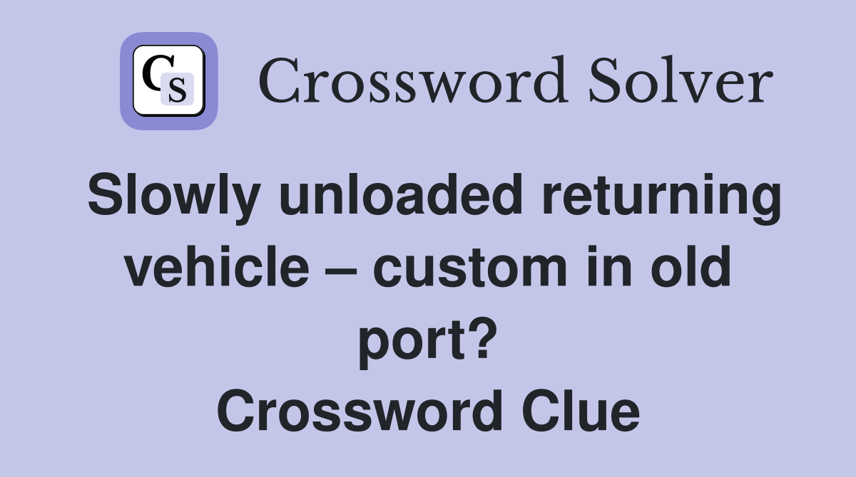 Slowly unloaded returning vehicle – custom in old port? Crossword Clue