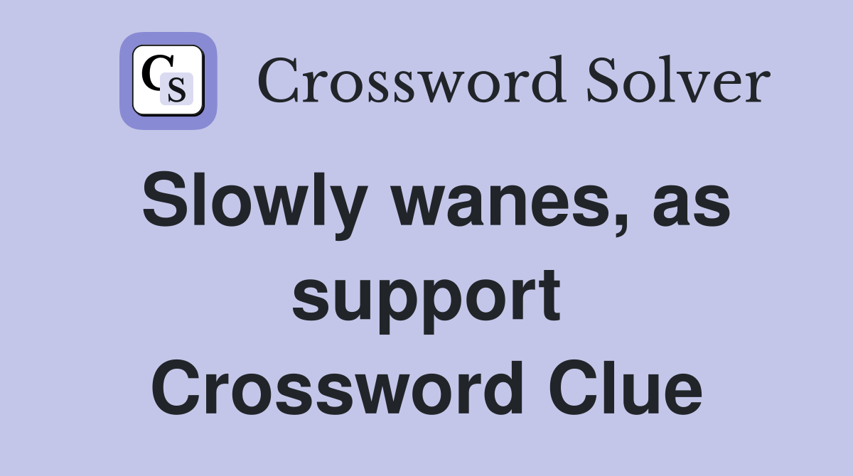 Slowly wanes, as support Crossword Clue