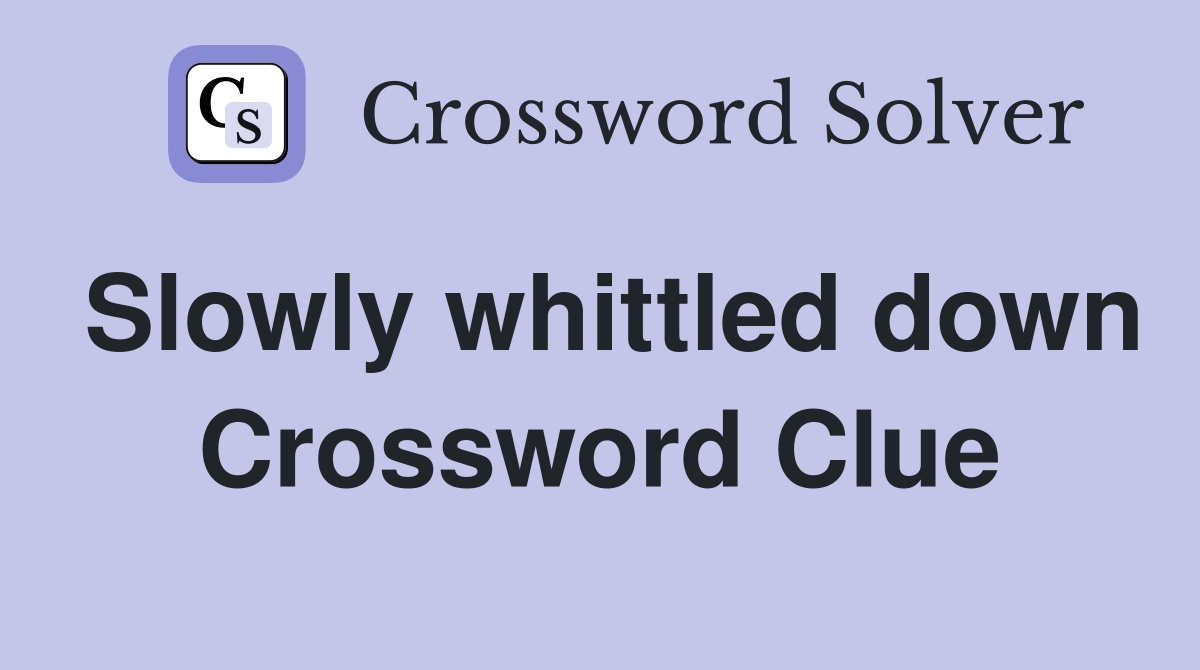 Slowly whittled down Crossword Clue