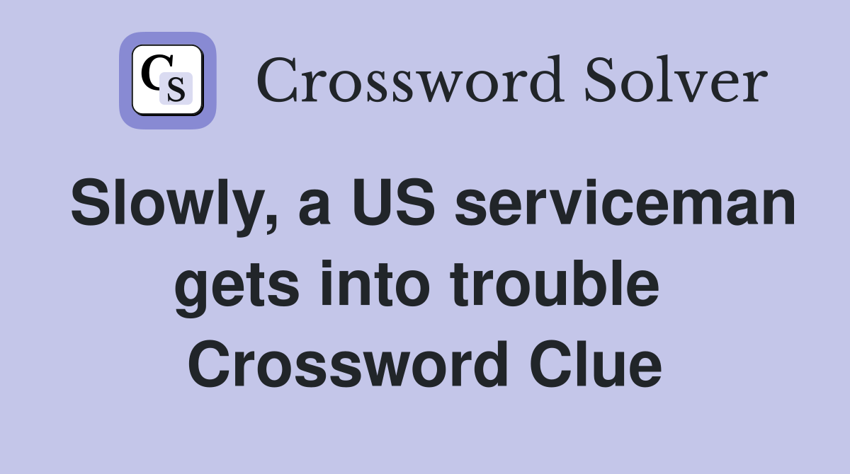Slowly, a US serviceman gets into trouble  Crossword Clue
