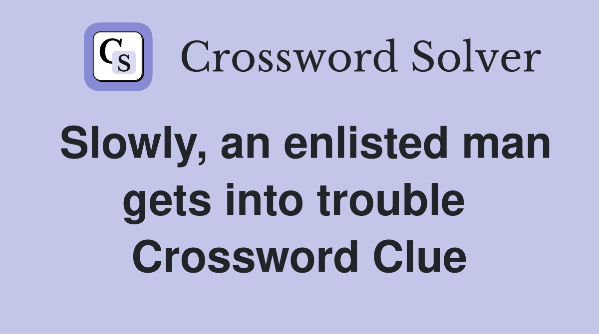 Slowly, an enlisted man gets into trouble  Crossword Clue