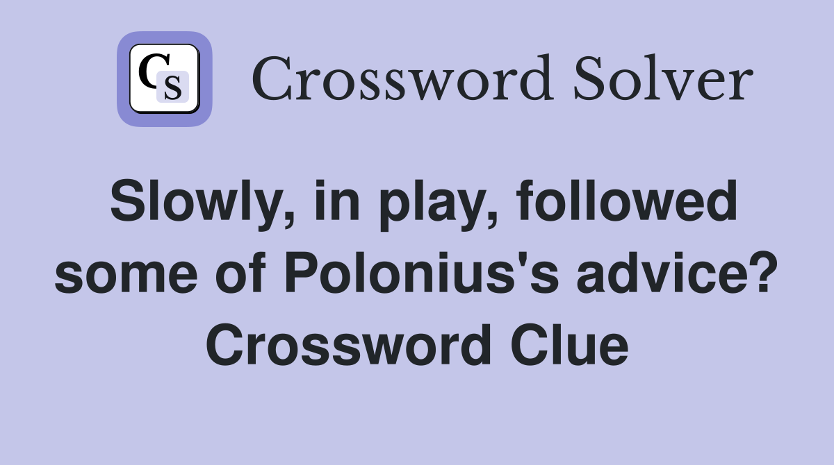 Slowly, in play, followed some of Polonius's advice? Crossword Clue