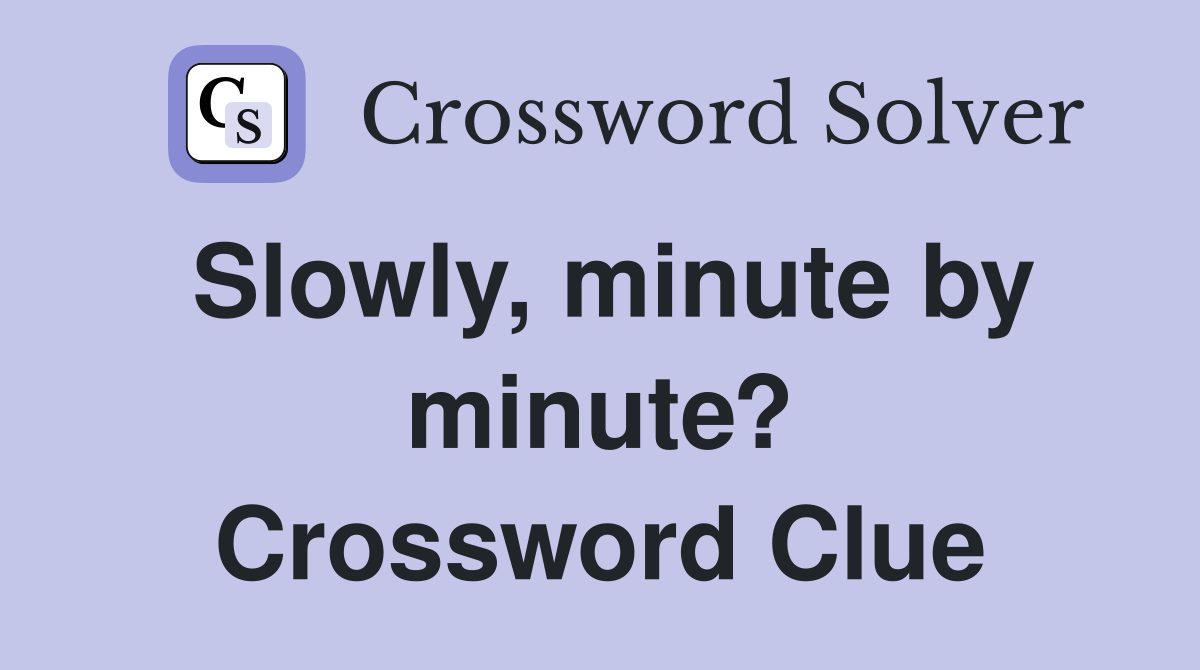 Slowly, minute by minute? Crossword Clue