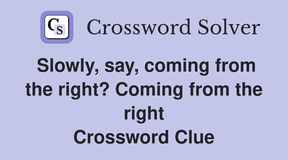 Slowly, say, coming from the right? Coming from the right Crossword Clue