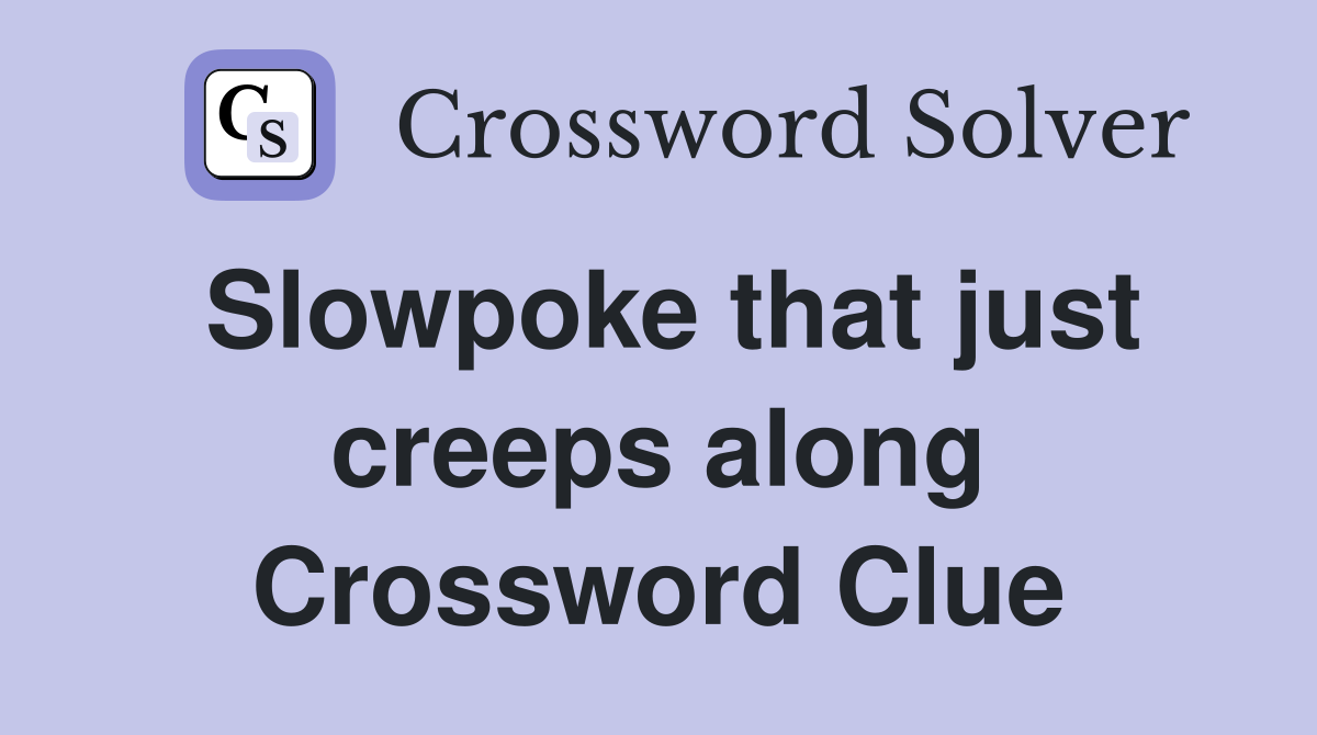 Slowpoke that just creeps along Crossword Clue