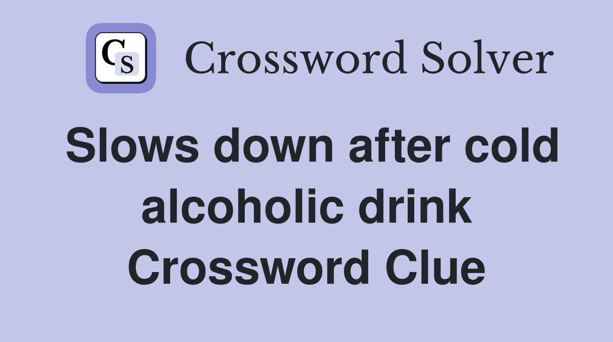 Slows down after cold alcoholic drink Crossword Clue