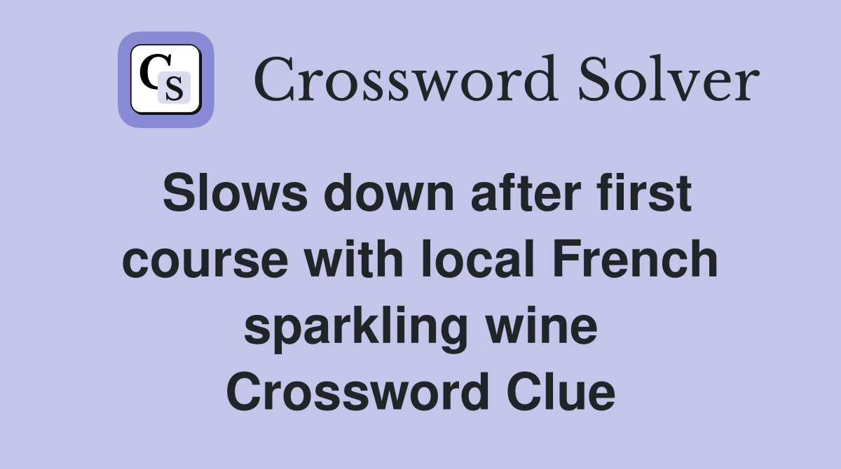 Slows down after first course with local French sparkling wine Crossword Clue