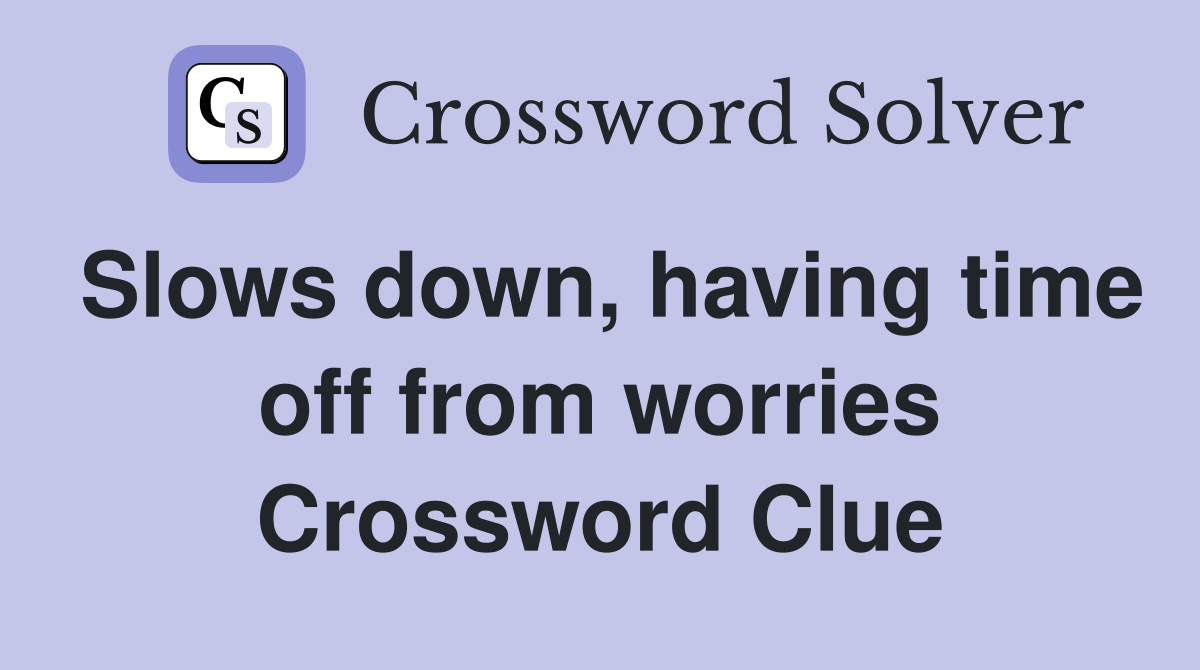 Slows down, having time off from worries Crossword Clue