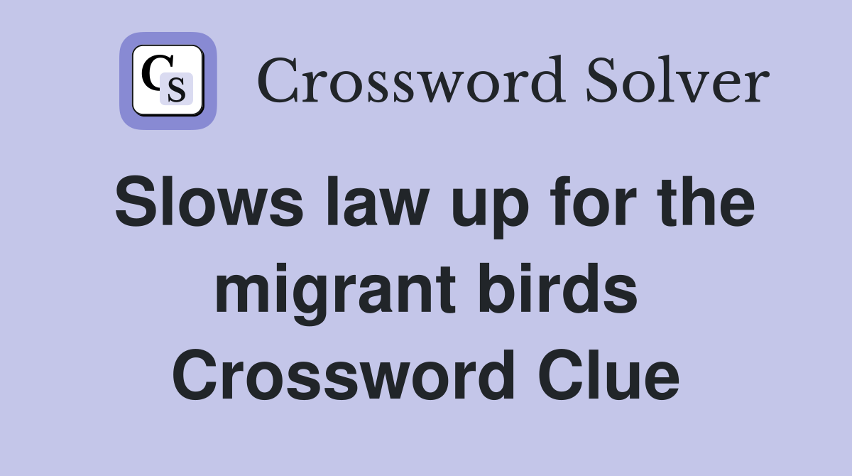 Slows law up for the migrant birds Crossword Clue