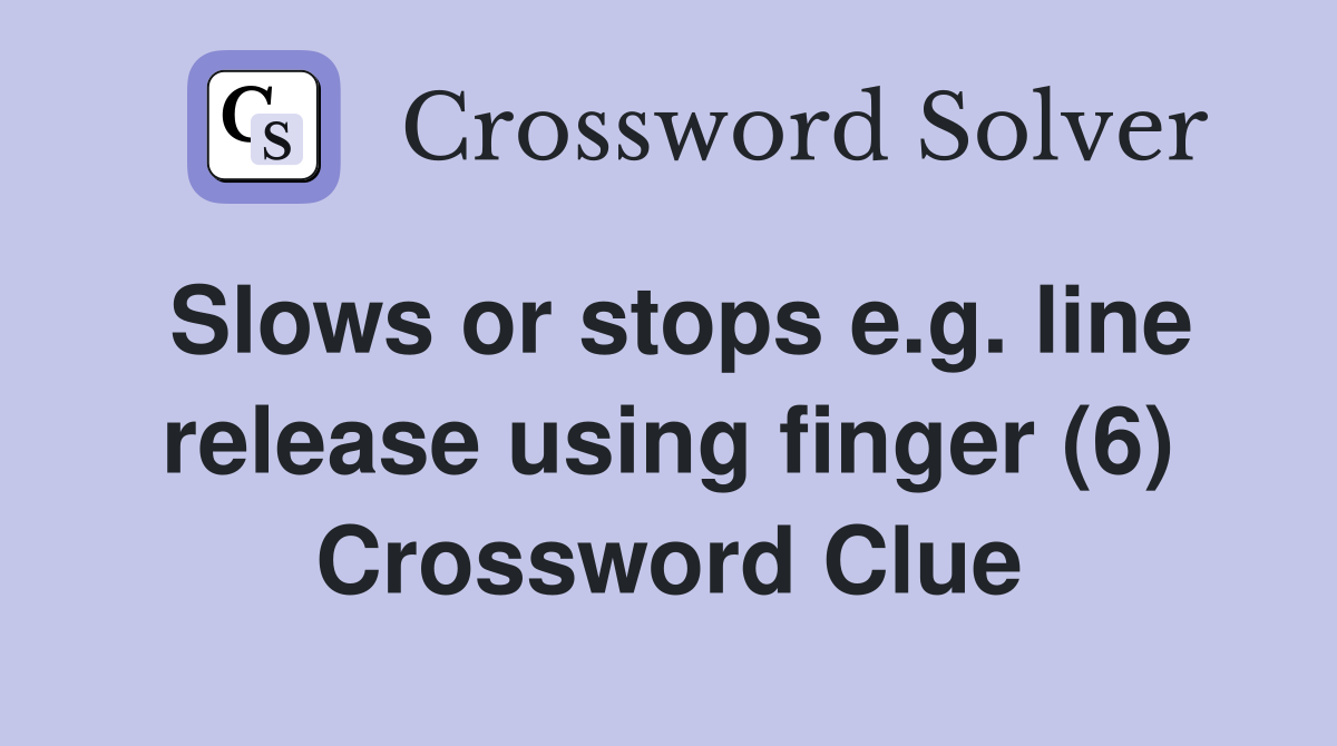 Slows or stops e.g. line release using finger (6) Crossword Clue