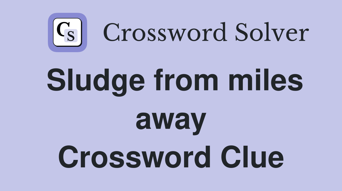 Sludge from miles away Crossword Clue