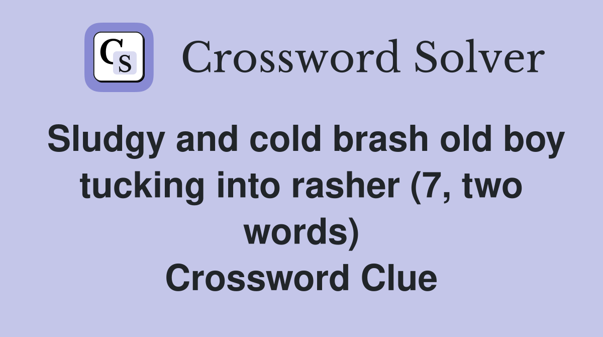 Sludgy and cold brash old boy tucking into rasher (7, two words) Crossword Clue