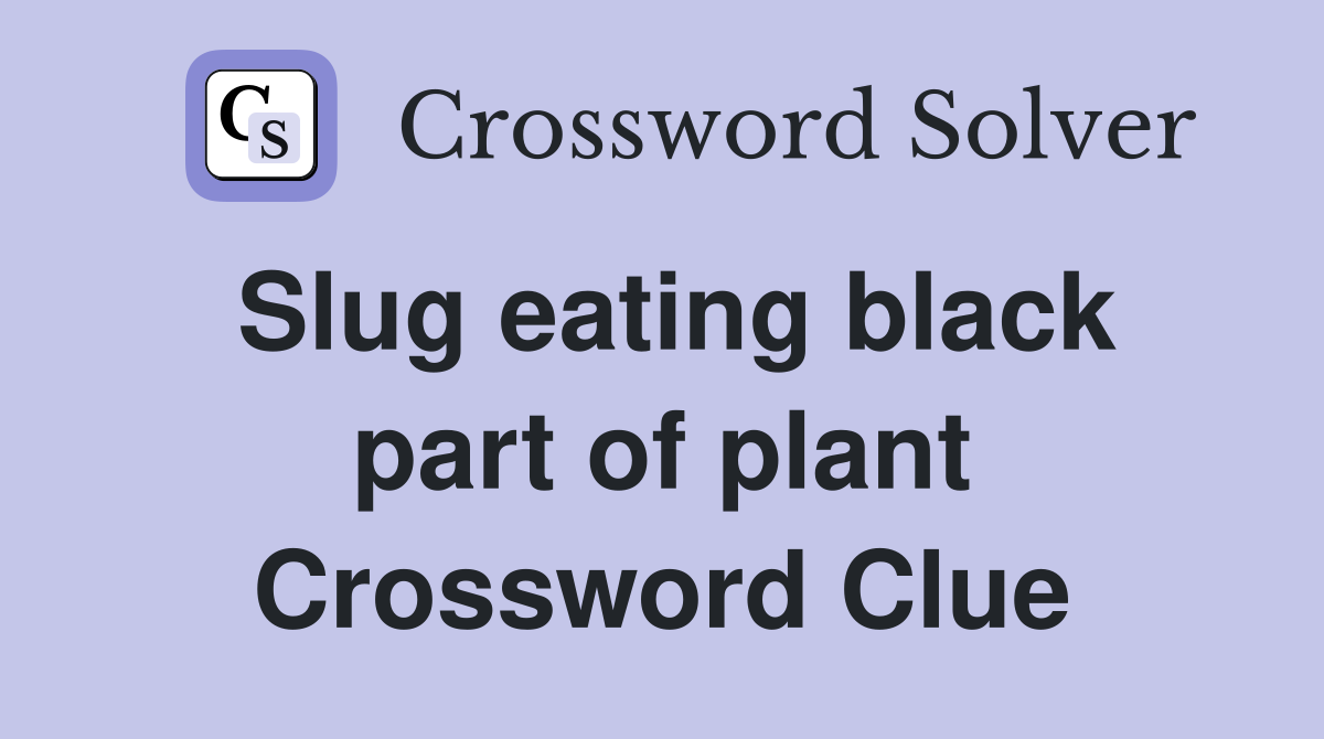 Slug eating black part of plant Crossword Clue