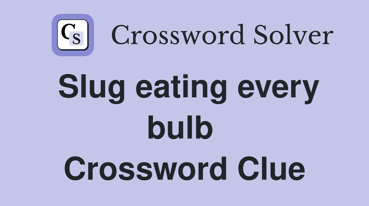 Slug eating every bulb  Crossword Clue