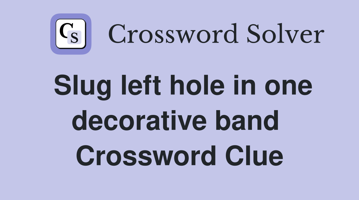 Slug left hole in one decorative band  Crossword Clue