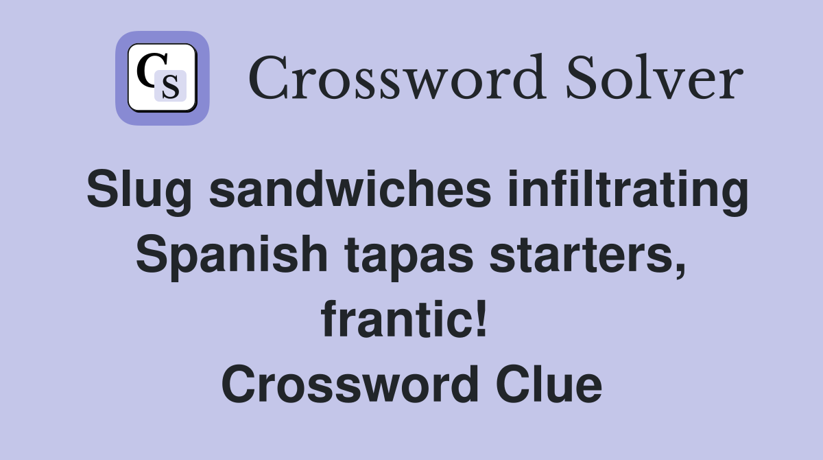 Slug sandwiches infiltrating Spanish tapas starters, frantic!  Crossword Clue