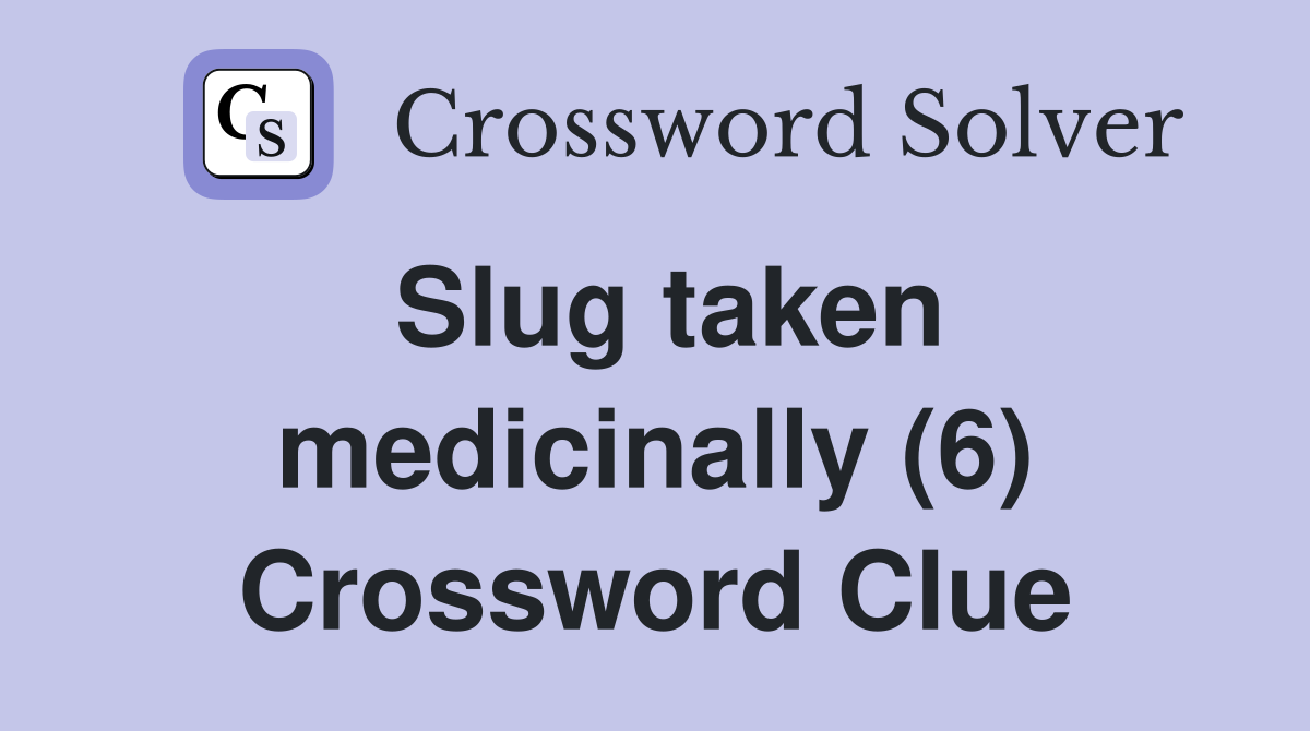 Slug taken medicinally (6) Crossword Clue