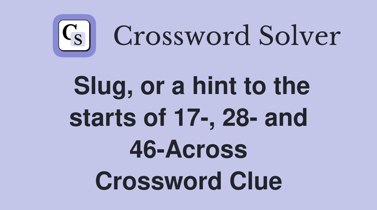Slug, or a hint to the starts of 17-, 28- and 46-Across Crossword Clue