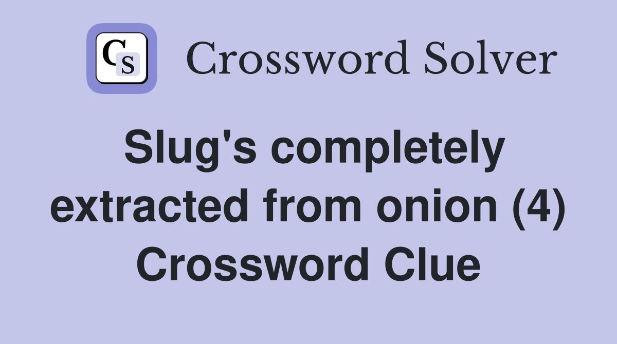 Slug's completely extracted from onion (4) Crossword Clue