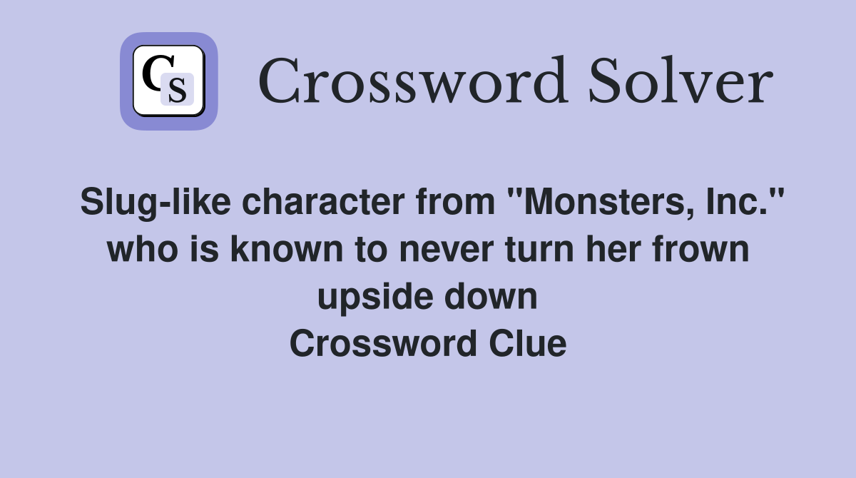 Slug-like character from "Monsters, Inc." who is known to never turn her frown upside down Crossword Clue