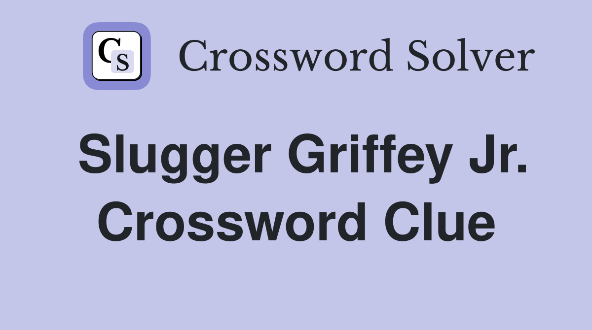 Slugger Griffey Jr. Crossword Clue