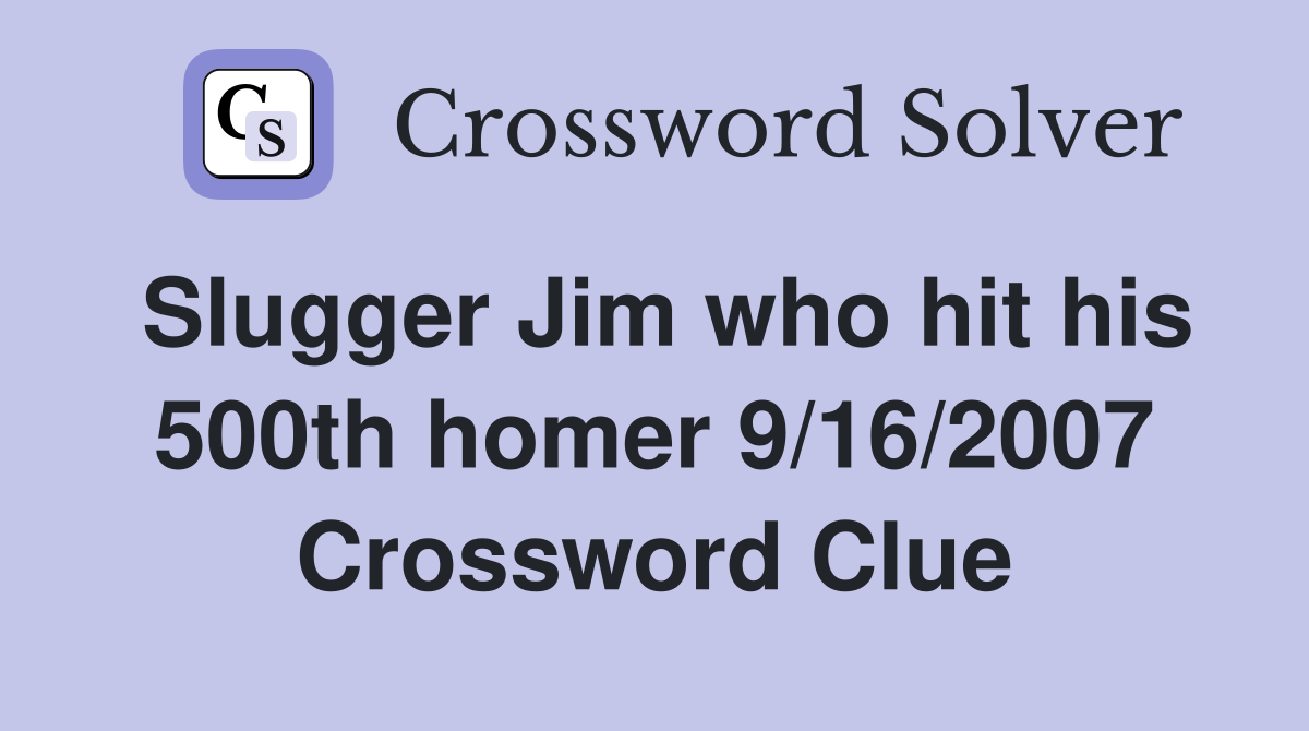 Slugger Jim who hit his 500th homer 9/16/2007 Crossword Clue