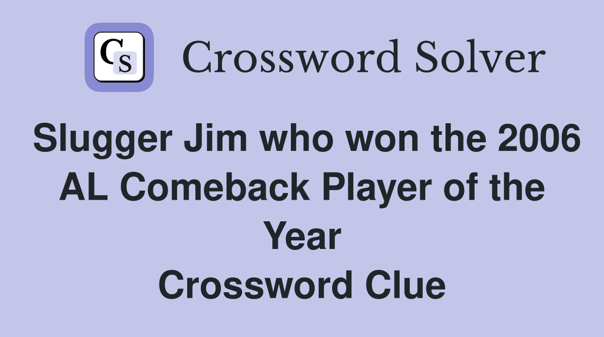 Slugger Jim who won the 2006 AL Comeback Player of the Year Crossword Clue