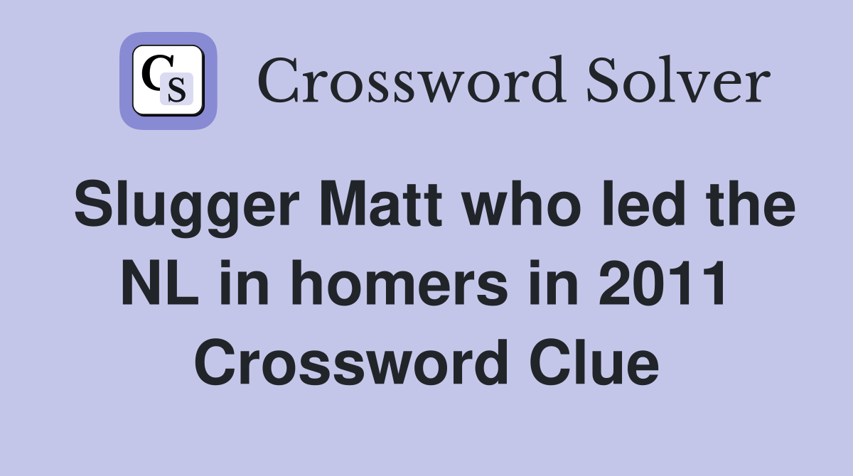 Slugger Matt who led the NL in homers in 2011 Crossword Clue