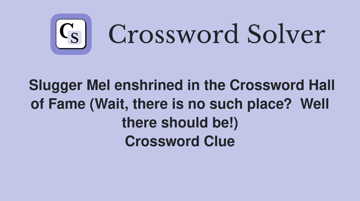 Slugger Mel enshrined in the Crossword Hall of Fame (Wait, there is no such place?  Well there should be!) Crossword Clue