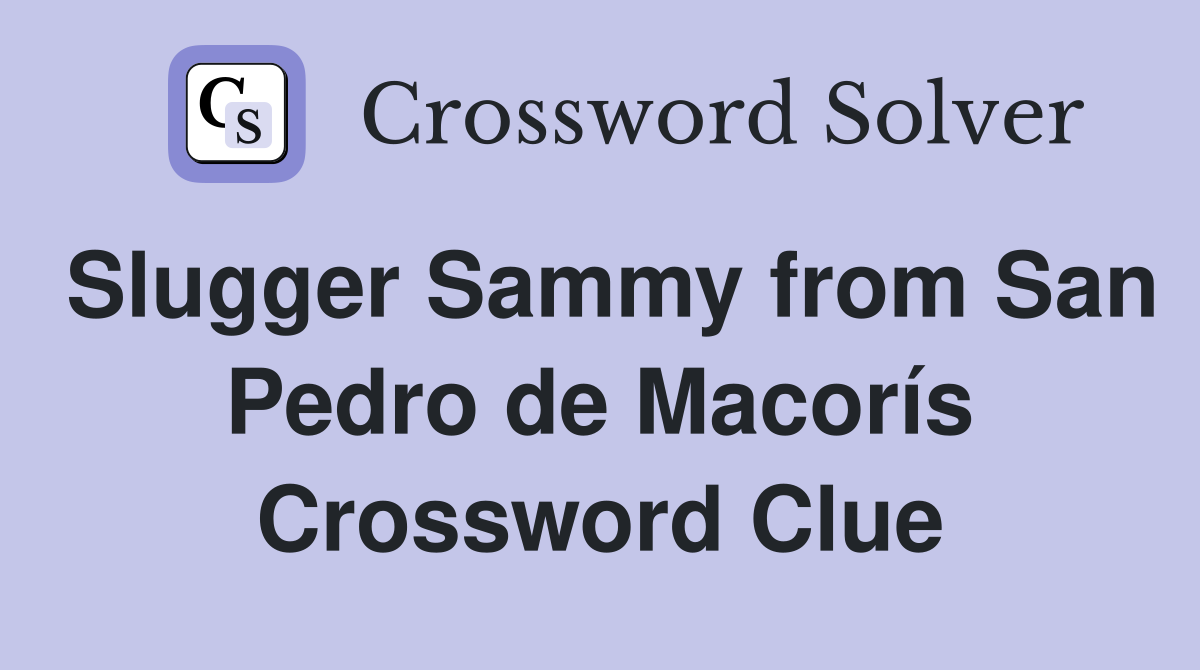 Slugger Sammy from San Pedro de Macorís Crossword Clue
