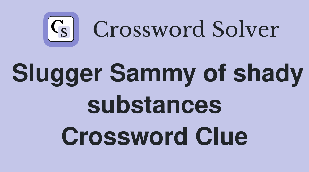 Slugger Sammy of shady substances Crossword Clue
