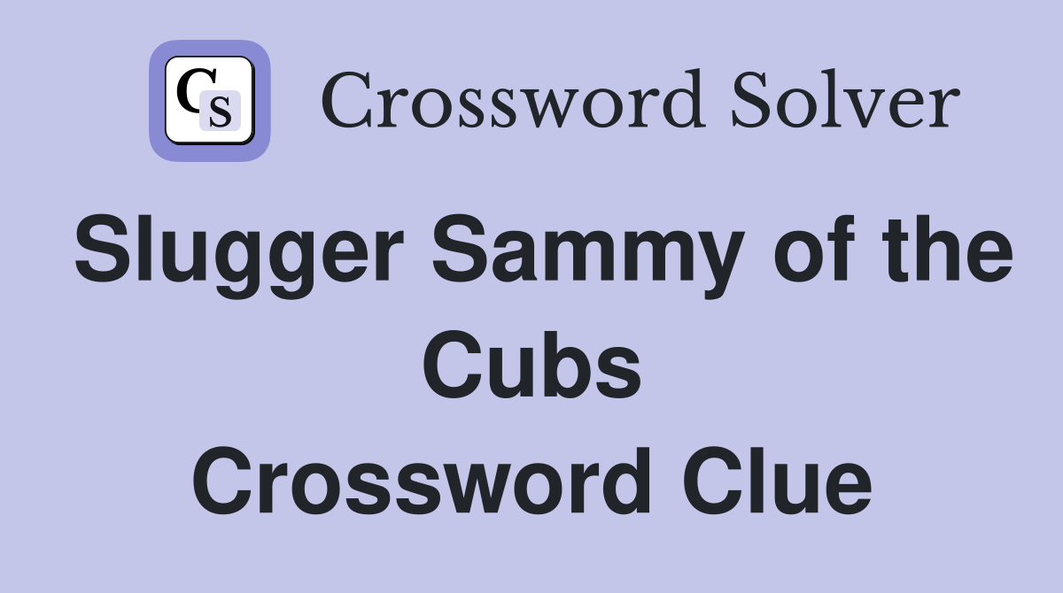 Slugger Sammy of the Cubs Crossword Clue